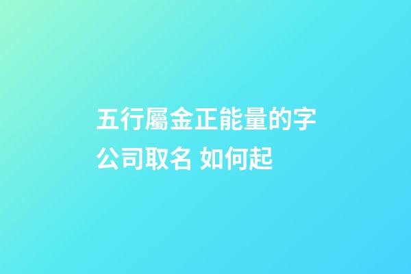 五行屬金正能量的字公司取名 如何起